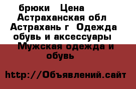 брюки › Цена ­ 200 - Астраханская обл., Астрахань г. Одежда, обувь и аксессуары » Мужская одежда и обувь   